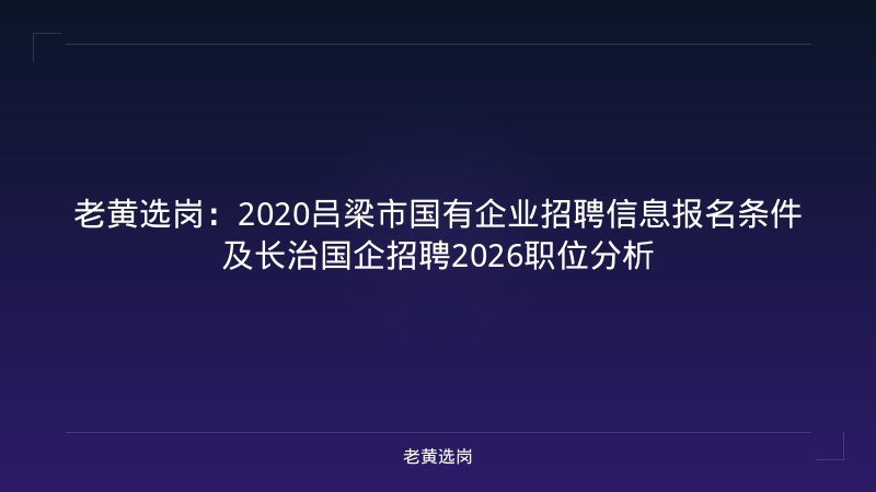 老黄选岗：2020吕梁市国有企业招聘信息报名条件及长治国企招聘2026职位分析 - 老黄选岗