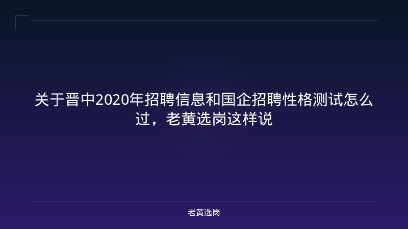 关于晋中2020年招聘信息和国企招聘性格测试怎么过，老黄选岗这样说 - 老黄选岗