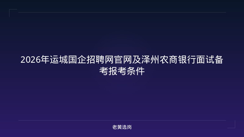 2026年运城国企招聘网官网及泽州农商银行面试备考报考条件 - 老黄选岗