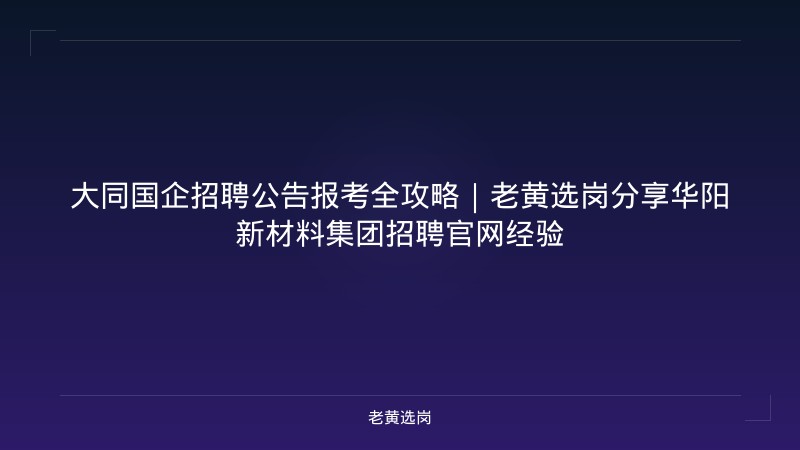 大同国企招聘公告报考全攻略｜老黄选岗分享华阳新材料集团招聘官网经验 - 老黄选岗
