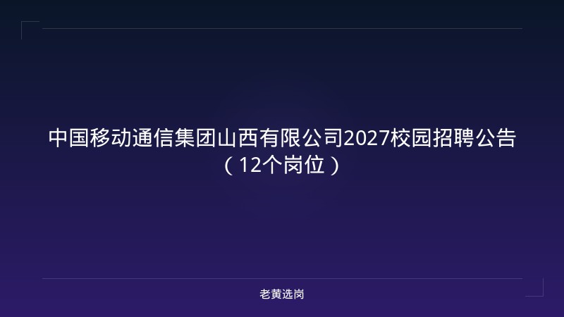 中国移动通信集团山西有限公司2027校园招聘公告（12个岗位） - 老黄选岗