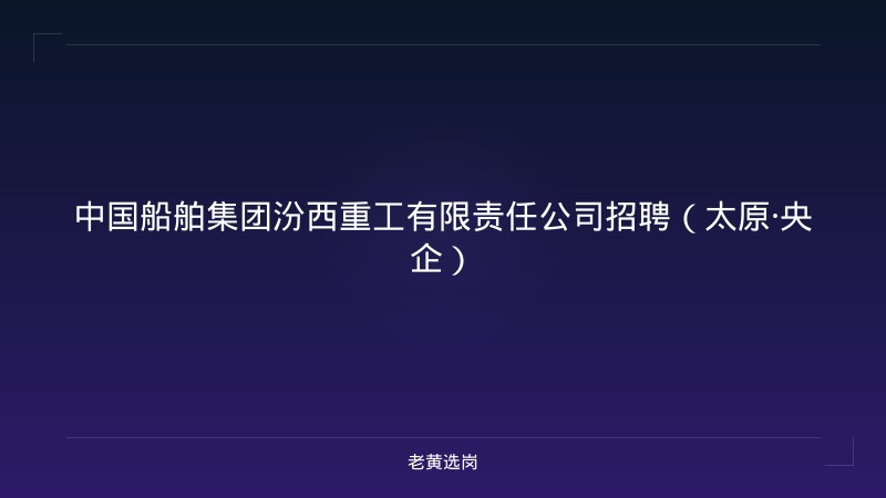 中国船舶集团汾西重工有限责任公司招聘（太原·央企） - 老黄选岗