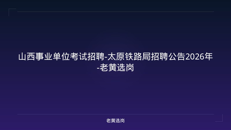 山西事业单位考试招聘-太原铁路局招聘公告2026年-老黄选岗 - 老黄选岗
