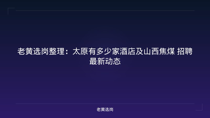 老黄选岗整理：太原有多少家酒店及山西焦煤 招聘最新动态 - 老黄选岗
