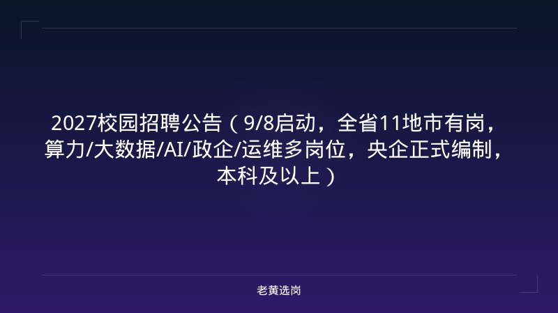 2027校园招聘公告（9/8启动，全省11地市有岗，算力/大数据/AI/政企/运维多岗位，央企正式编制，本科及以上） - 老黄选岗