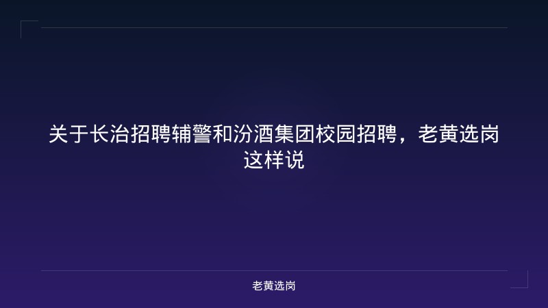 关于长治招聘辅警和汾酒集团校园招聘，老黄选岗这样说 - 老黄选岗