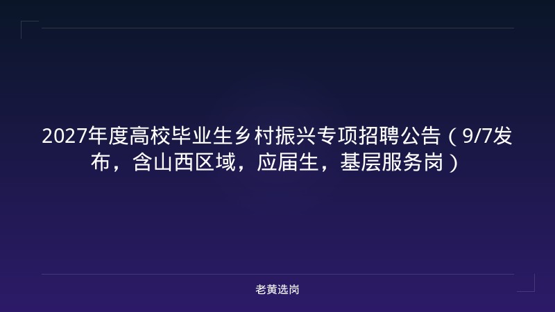 2027年度高校毕业生乡村振兴专项招聘公告（9/7发布，含山西区域，应届生，基层服务岗） - 老黄选岗