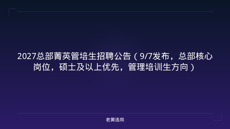 2027总部菁英管培生招聘公告（9/7发布，总部核心岗位，硕士及以上优先，管理培训生方向） - 老黄选岗
