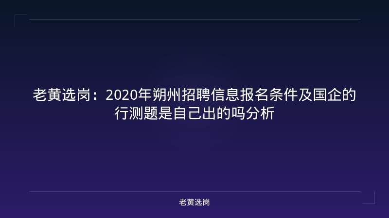 老黄选岗：2020年朔州招聘信息报名条件及国企的行测题是自己出的吗分析 - 老黄选岗