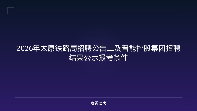 2026年太原铁路局招聘公告二及晋能控股集团招聘结果公示报考条件 - 老黄选岗