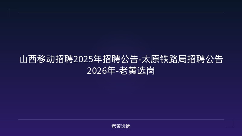 山西移动招聘2025年招聘公告-太原铁路局招聘公告2026年-老黄选岗 - 老黄选岗