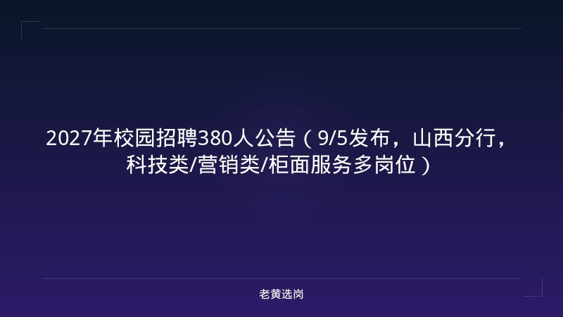 2027年校园招聘380人公告（9/5发布，山西分行，科技类/营销类/柜面服务多岗位） - 老黄选岗