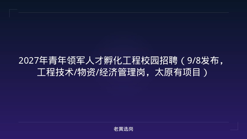 2027年青年领军人才孵化工程校园招聘(9/8发布,工程技术/物资/经济管理岗,太原有项目) - 老黄选岗