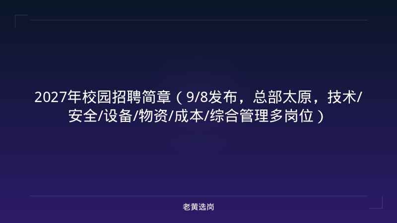2027年校园招聘简章（9/8发布，总部太原，技术/安全/设备/物资/成本/综合管理多岗位） - 老黄选岗