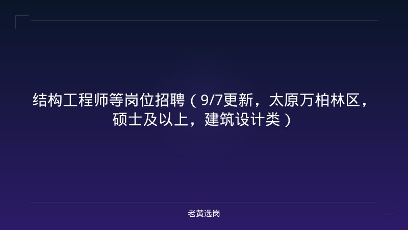 结构工程师等岗位招聘（9/7更新，太原万柏林区，硕士及以上，建筑设计类） - 老黄选岗