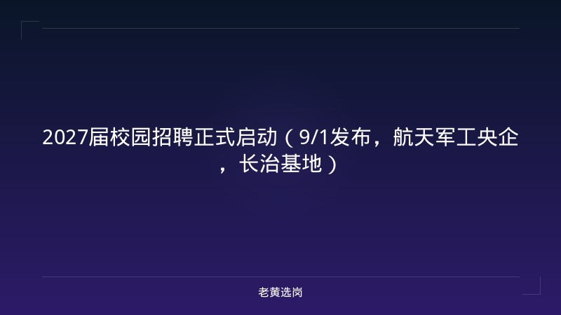 2027届校园招聘正式启动（9/1发布，航天军工央企，长治基地） - 老黄选岗