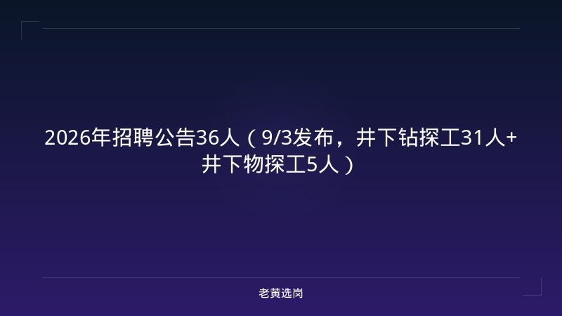 2026年招聘公告36人（9/3发布，井下钻探工31人+井下物探工5人） - 老黄选岗