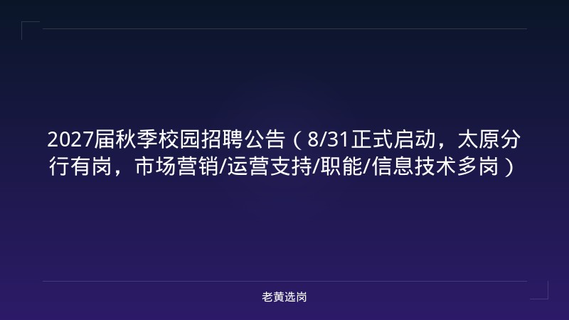 2027届秋季校园招聘公告（8/31正式启动，太原分行有岗，市场营销/运营支持/职能/信息技术多岗） - 老黄选岗