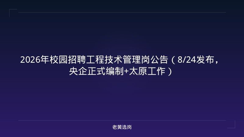 2026年校园招聘工程技术管理岗公告（8/24发布，央企正式编制+太原工作） - 老黄选岗