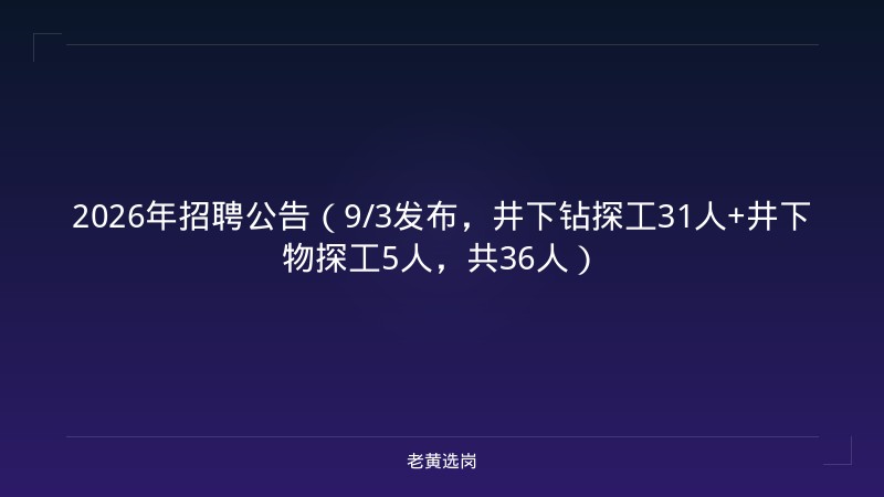2026年招聘公告（9/3发布，井下钻探工31人+井下物探工5人，共36人） - 老黄选岗