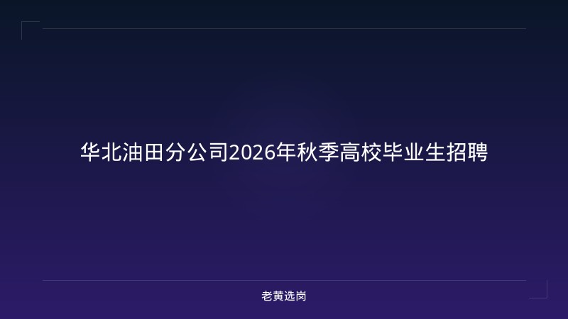 华北油田分公司2026年秋季高校毕业生招聘 - 老黄选岗
