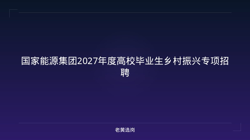 国家能源集团2027年度高校毕业生乡村振兴专项招聘 - 老黄选岗