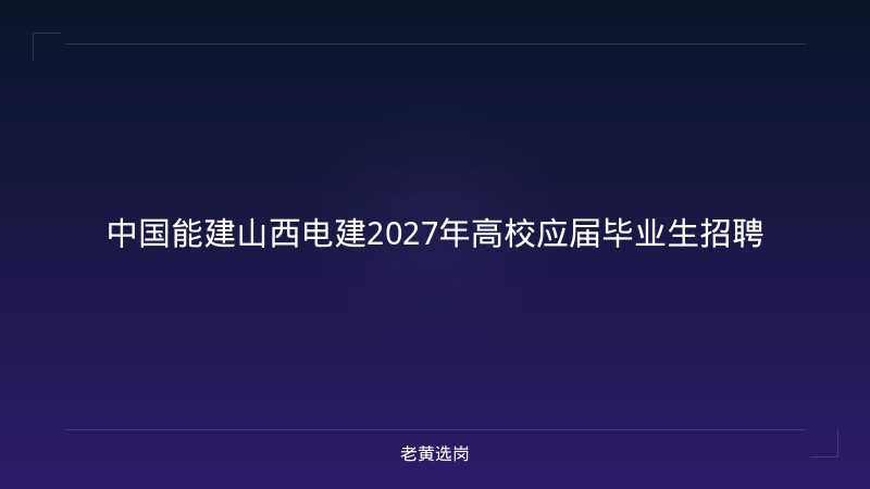 中国能建山西电建2027年高校应届毕业生招聘 - 老黄选岗