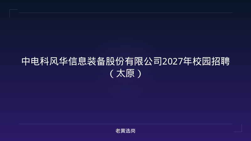 中电科风华信息装备股份有限公司2027年校园招聘（太原） - 老黄选岗