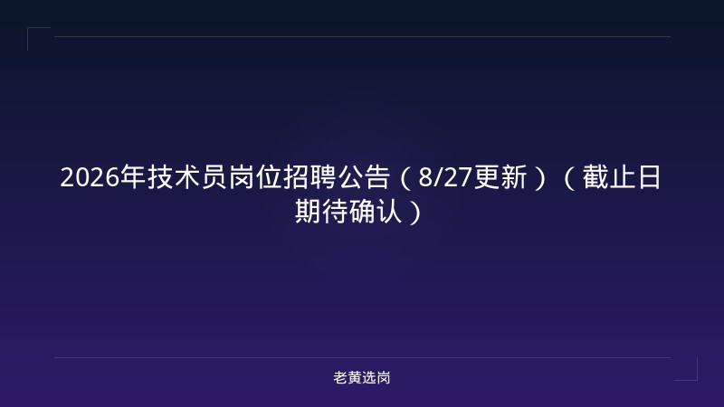 2026年技术员岗位招聘公告（8/27更新）（截止日期待确认） - 老黄选岗
