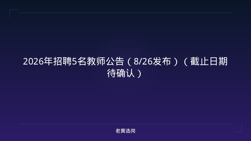 2026年招聘5名教师公告（8/26发布）（截止日期待确认） - 老黄选岗