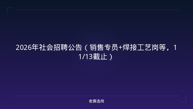 2026年社会招聘公告（销售专员+焊接工艺岗等，11/13截止） - 老黄选岗