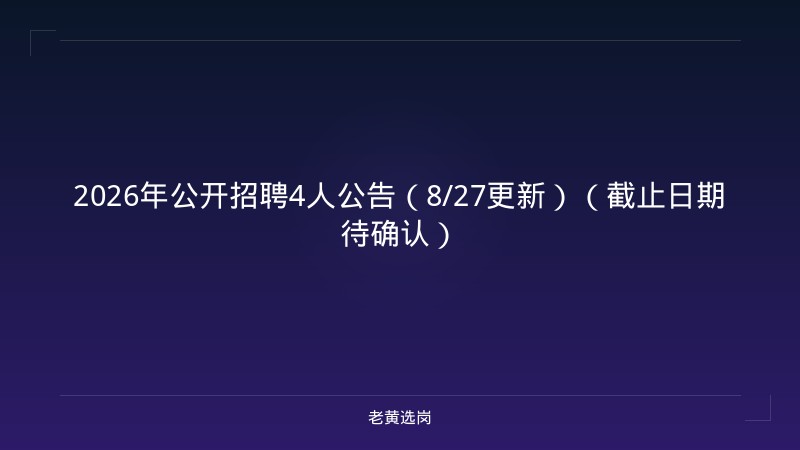 2026年公开招聘4人公告（8/27更新）（截止日期待确认） - 老黄选岗