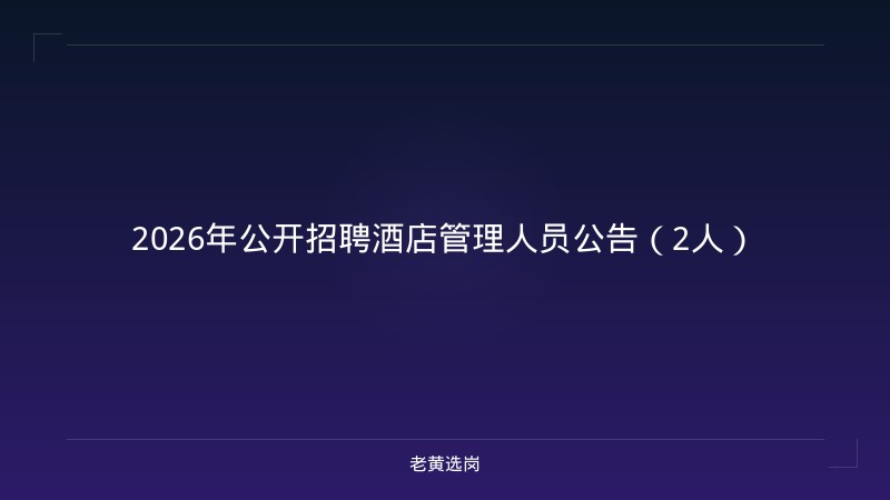 2026年公开招聘酒店管理人员公告（2人） - 老黄选岗