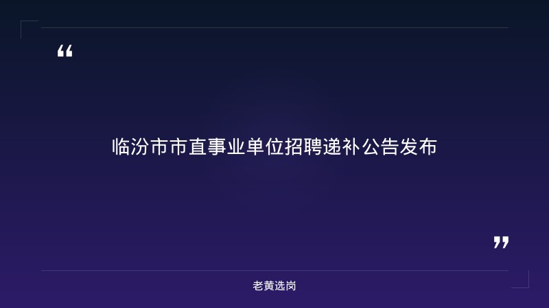临汾招聘辅警公告报考全攻略｜老黄选岗分享太原国企招聘信息经验 - 章节