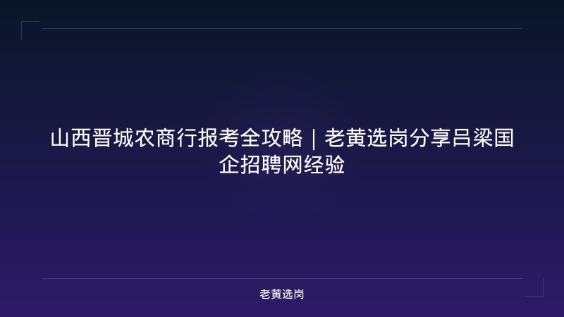 山西晋城农商行报考全攻略｜老黄选岗分享吕梁国企招聘网经验 - 老黄选岗