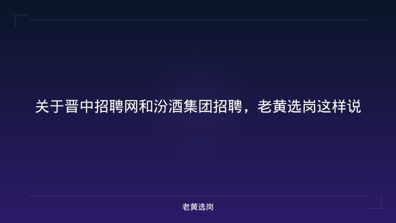 关于晋中招聘网和汾酒集团招聘,老黄选岗这样说 - 老黄选岗