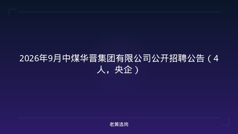 2026年9月中煤华晋集团有限公司公开招聘公告（4人，央企） - 老黄选岗