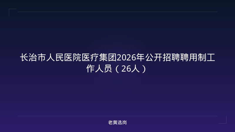 长治市人民医院医疗集团2026年公开招聘聘用制工作人员（26人） - 老黄选岗