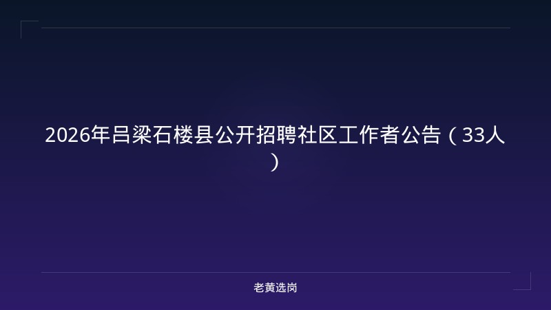 2026年吕梁石楼县公开招聘社区工作者公告（33人） - 老黄选岗