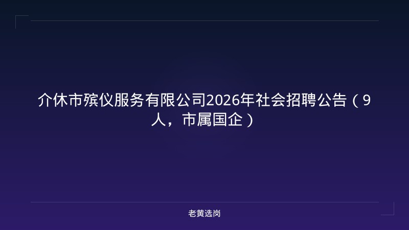 介休市殡仪服务有限公司2026年社会招聘公告（9人，市属国企） - 老黄选岗