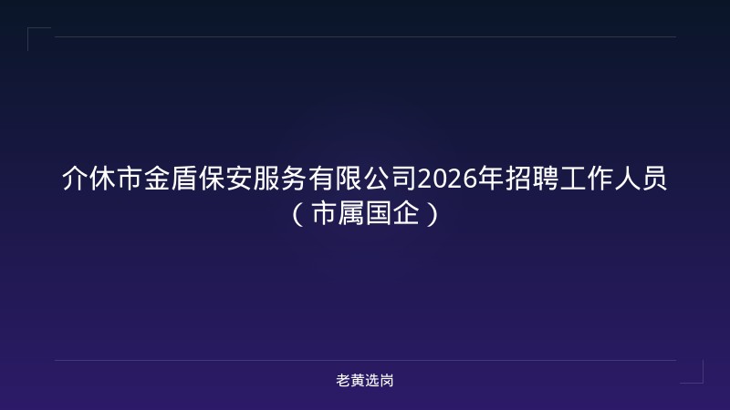 介休市金盾保安服务有限公司2026年招聘工作人员（市属国企） - 老黄选岗