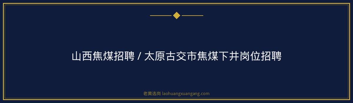 山西焦煤招聘 / 太原古交市焦煤下井岗位招聘 - 要点