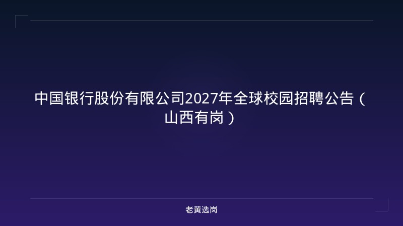 中国银行股份有限公司2027年全球校园招聘公告（山西有岗） - 老黄选岗