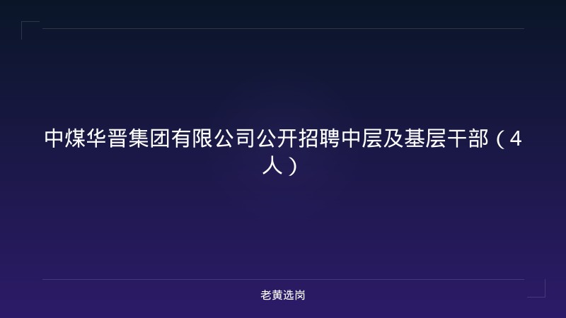 中煤华晋集团有限公司公开招聘中层及基层干部（4人） - 老黄选岗