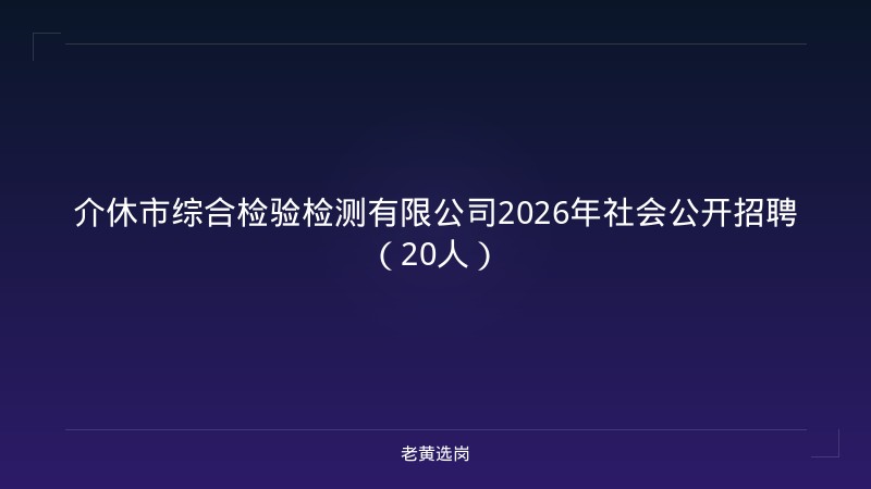 介休市综合检验检测有限公司2026年社会公开招聘（20人） - 老黄选岗