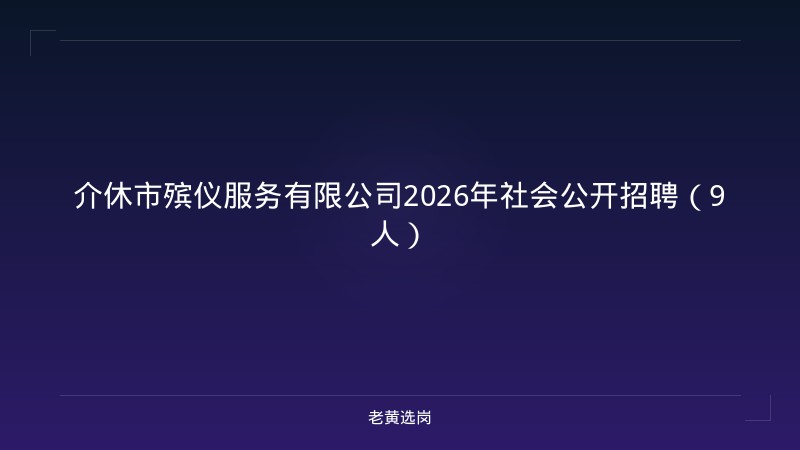介休市殡仪服务有限公司2026年社会公开招聘（9人） - 老黄选岗