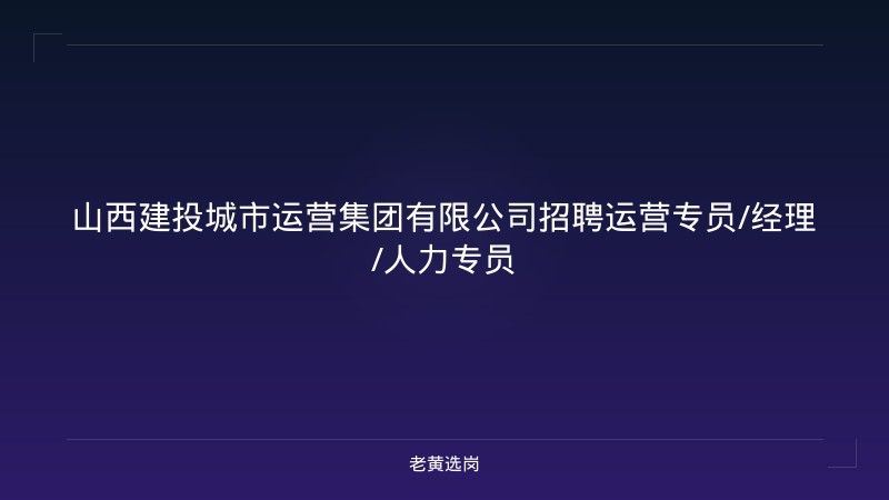 山西建投城市运营集团有限公司招聘运营专员/经理/人力专员 - 老黄选岗
