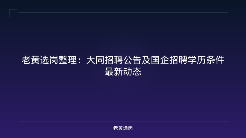 老黄选岗整理：大同招聘公告及国企招聘学历条件最新动态 - 老黄选岗