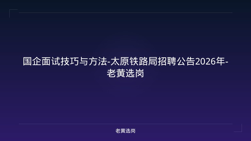 国企面试技巧与方法-太原铁路局招聘公告2026年-老黄选岗 - 老黄选岗
