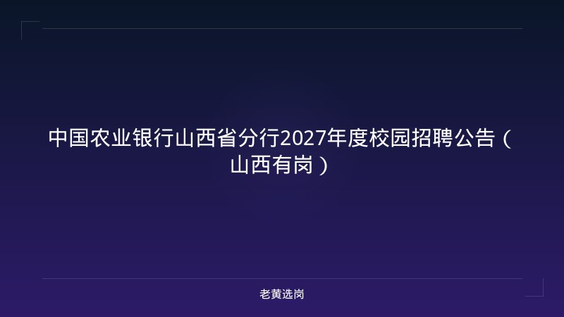中国农业银行山西省分行2027年度校园招聘公告（山西有岗） - 老黄选岗